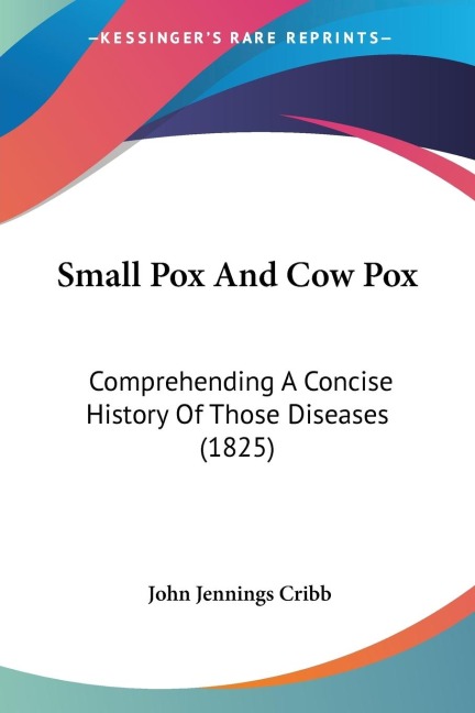 Small Pox And Cow Pox: Comprehending A Concise History Of Those Diseases (1825)