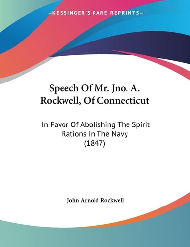 Speech Of Mr. Jno. A. Rockwell, Of Connecticut In Favor Of Abolishing The Spirit Rations In The Navy (1847)