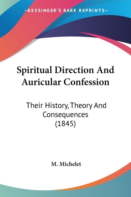 Spiritual Direction And Auricular Confession: Their History, Theory And Consequences (1845)