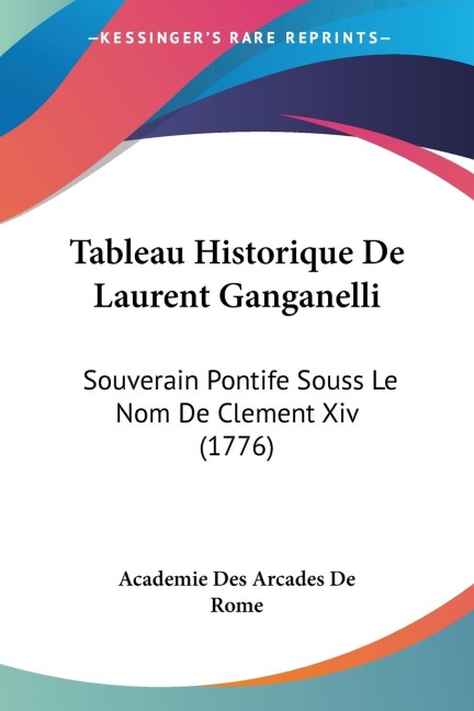 Tableau Historique De Laurent Ganganelli: Souverain Pontife Souss Le Nom De Clement Xiv (1776)
