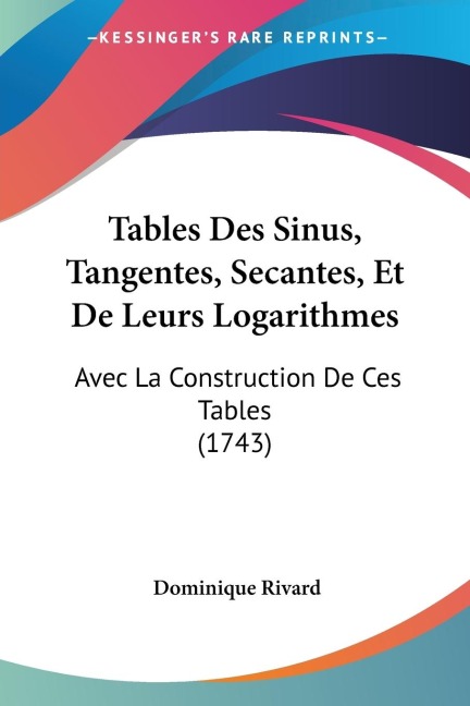 Tables Des Sinus, Tangentes, Secantes, Et De Leurs Logarithmes: Avec La Construction De Ces Tables (1743)