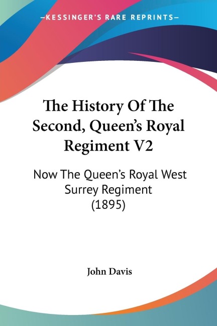 The History Of The Second, Queens Royal Regiment V2: Now The Queens Royal West Surrey Regiment (1895)