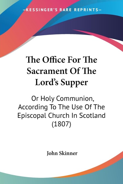 The Office For The Sacrament Of The Lords Supper: Or Holy Communion, According To The Use Of The Episcopal Church In Scotland (1807)