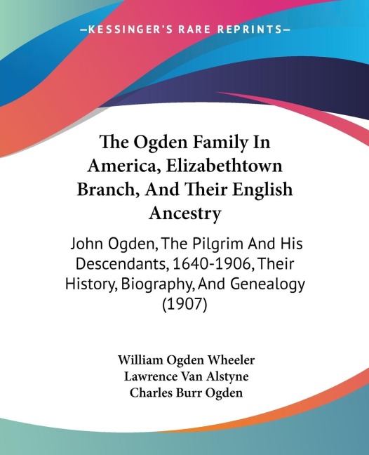 The Ogden Family In America, Elizabethtown Branch, And Their English Ancestry: John Ogden, The Pilgrim And His Descendants, 1640-1906, Their History, Biography, And Genealogy (1907)