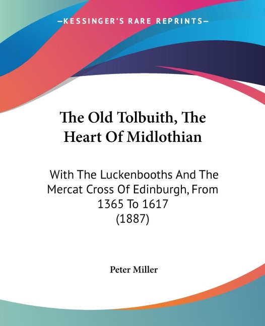 The Old Tolbuith, The Heart Of Midlothian: With The Luckenbooths And The Mercat Cross Of Edinburgh, From 1365 To 1617 (1887)