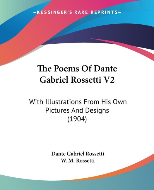 The Poems Of Dante Gabriel Rossetti V2: With Illustrations From His Own Pictures And Designs (1904)