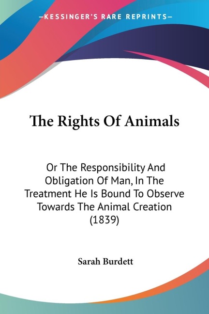 The Rights Of Animals: Or The Responsibility And Obligation Of Man, In The Treatment He Is Bound To Observe Towards The Animal Creation (1839)