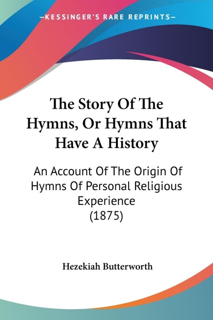 The Story Of The Hymns, Or Hymns That Have A History: An Account Of The Origin Of Hymns Of Personal Religious Experience (1875)