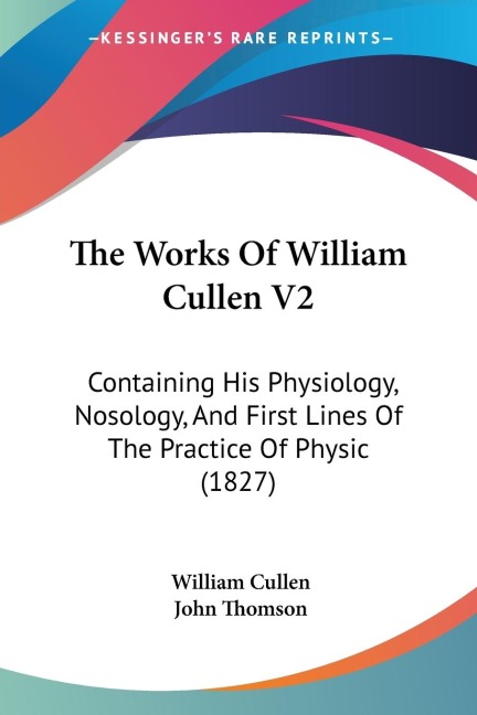 The Works Of William Cullen V2: Containing His Physiology, Nosology, And First Lines Of The Practice Of Physic (1827)