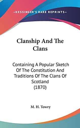 Clanship And The Clans Containing A Popular Sketch Of The Constitution And Traditions Of The Clans Of Scotland (1870)