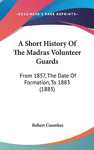 A Short History Of The Madras Volunteer Guards From 1857, The Date Of Formation, To 1883 (1883)