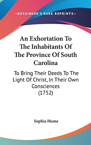An Exhortation To The Inhabitants Of The Province Of South Carolina To Bring Their Deeds To The Light Of Christ, In Their Own Consciences (1752)