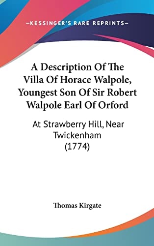 A Description Of The Villa Of Horace Walpole, Youngest Son Of Sir Robert Walpole Earl Of Orford At Strawberry Hill, Near Twickenham (1774)