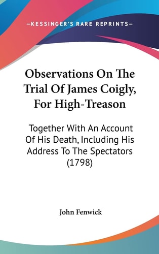 Observations On The Trial Of James Coigly, For High-Treason Together With An Account Of His Death, Including His Address To The Spectators (1798)