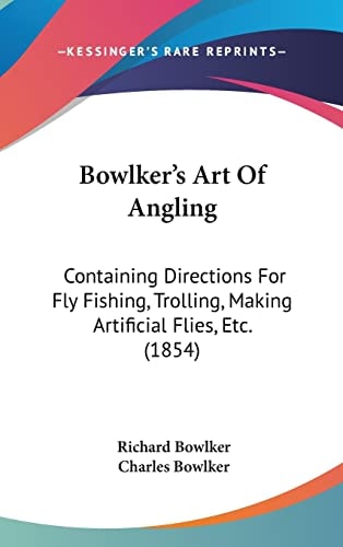 Bowlker's Art Of Angling Containing Directions For Fly Fishing, Trolling, Making Artificial Flies, Etc. (1854)