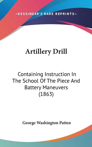 Artillery Drill Containing Instruction In The School Of The Piece And Battery Maneuvers (1863)