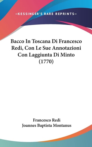 Bacco in Toscana Di Francesco Redi, Con Le Sue Annotazioni Con Laggiunta Di Minto (1770)