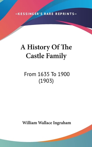 A History Of The Castle Family From 1635 To 1900 (1903)