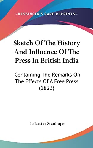Sketch Of The History And Influence Of The Press In British India Containing The Remarks On The Effects Of A Free Press (1823)