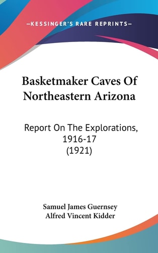 Basketmaker Caves Of Northeastern Arizona Report On The Explorations, 1916-17 (1921)
