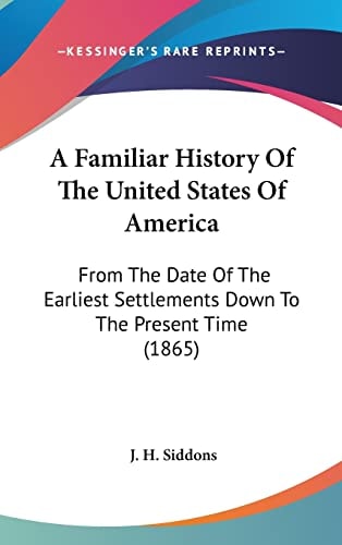 A Familiar History Of The United States Of America From The Date Of The Earliest Settlements Down To The Present Time (1865)