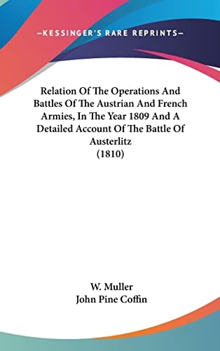 Relation Of The Operations And Battles Of The Austrian And French Armies, In The Year 1809 And A Detailed Account Of The Battle Of Austerlitz (1810)