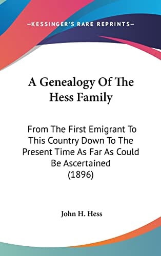 A Genealogy Of The Hess Family From The First Emigrant To This Country Down To The Present Time As Far As Could Be Ascertained (1896)