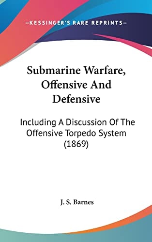 Submarine Warfare, Offensive And Defensive Including A Discussion Of The Offensive Torpedo System (1869)