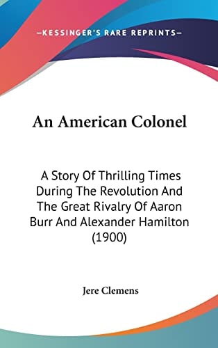 An American Colonel A Story Of Thrilling Times During The Revolution And The Great Rivalry Of Aaron Burr And Alexander Hamilton (1900)