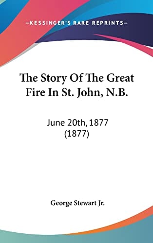 The Story Of The Great Fire In St. John, N.B. June 20th, 1877 (1877)