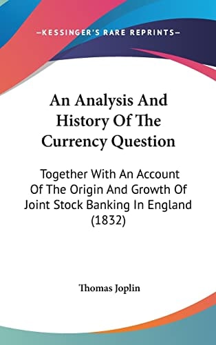 An Analysis And History Of The Currency Question Together With An Account Of The Origin And Growth Of Joint Stock Banking In England (1832)