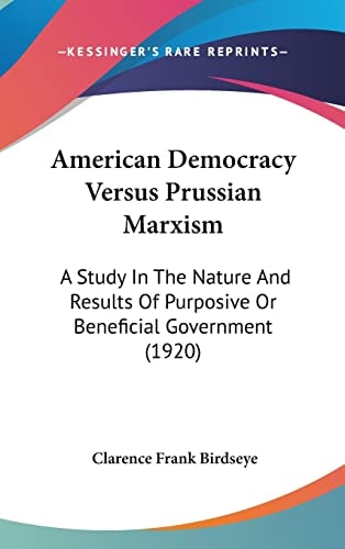 American Democracy Versus Prussian Marxism A Study In The Nature And Results Of Purposive Or Beneficial Government (1920)
