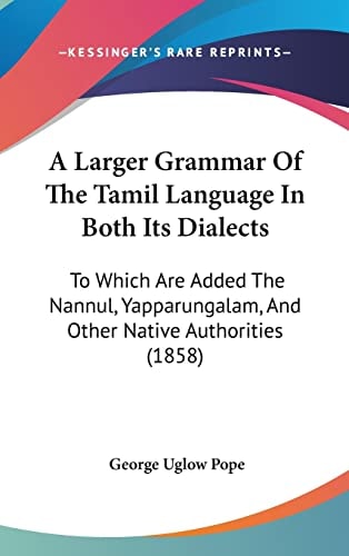A Larger Grammar Of The Tamil Language In Both Its Dialects To Which Are Added The Nannul, Yapparungalam, And Other Native Authorities (1858)