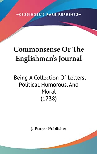Commonsense Or The Englishman's Journal Being A Collection Of Letters, Political, Humorous, And Moral (1738)