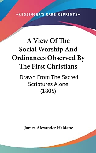 A View Of The Social Worship And Ordinances Observed By The First Christians Drawn From The Sacred Scriptures Alone (1805)