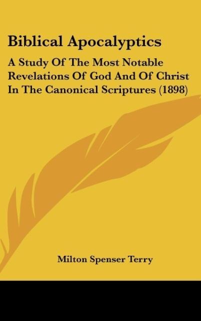 Biblical Apocalyptics: A Study Of The Most Notable Revelations Of God And Of Christ In The Canonical Scriptures (1898)