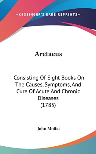 Aretaeus Consisting Of Eight Books On The Causes, Symptoms, And Cure Of Acute And Chronic Diseases (1785)