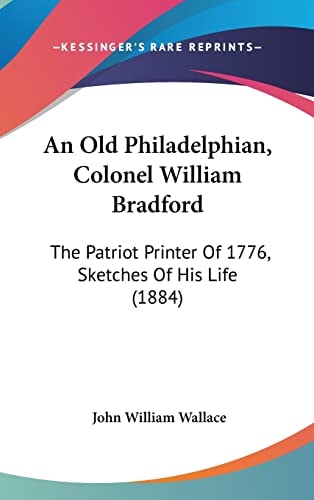 An Old Philadelphian, Colonel William Bradford The Patriot Printer Of 1776, Sketches Of His Life (1884)