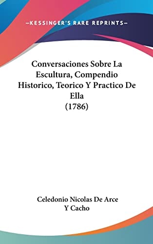 Conversaciones Sobre La Escultura, Compendio Historico, Teorico Y Practico De Ella (1786)