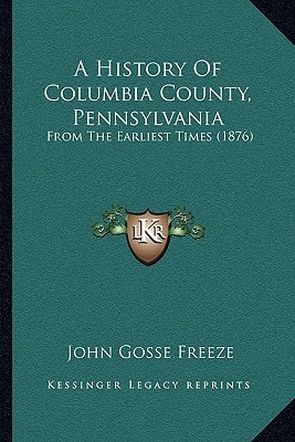 A History Of Columbia County, Pennsylvania From The Earliest Times (1876)