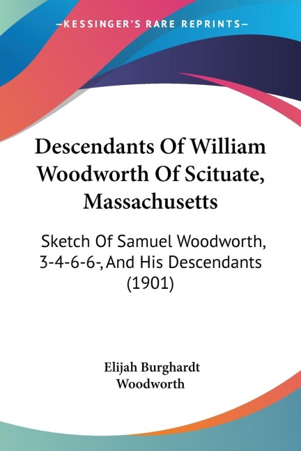 Descendants Of William Woodworth Of Scituate, Massachusetts: Sketch Of Samuel Woodworth, 3-4-6-6-, And His Descendants (1901)