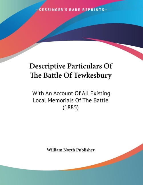 Descriptive Particulars Of The Battle Of Tewkesbury: With An Account Of All Existing Local Memorials Of The Battle (1885)