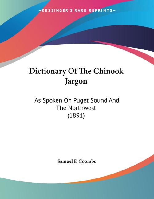 Dictionary Of The Chinook Jargon: As Spoken On Puget Sound And The Northwest (1891)
