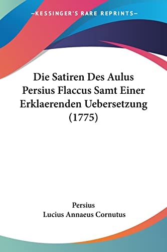 Die Satiren Des Aulus Persius Flaccus Samt Einer Erklaerenden Uebersetzung (1775)