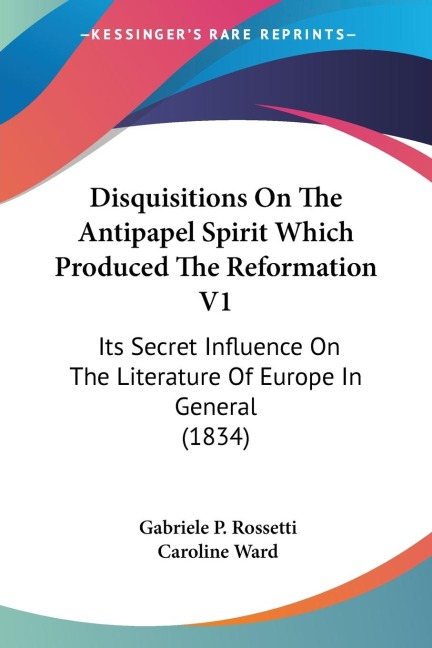 Disquisitions On The Antipapel Spirit Which Produced The Reformation V1: Its Secret Influence On The Literature Of Europe In General (1834)