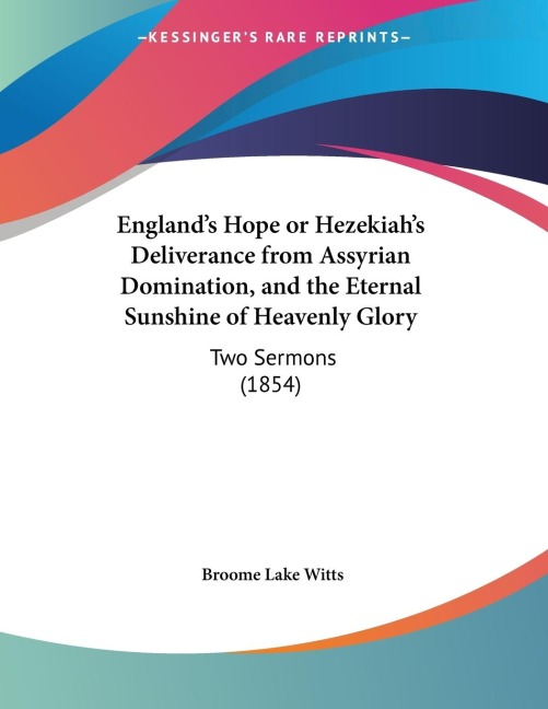 Englands Hope or Hezekiahs Deliverance from Assyrian Domination, and the Eternal Sunshine of Heavenly Glory: Two Sermons (1854)