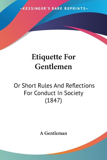 Etiquette For Gentlemen: Or Short Rules And Reflections For Conduct In Society (1847)