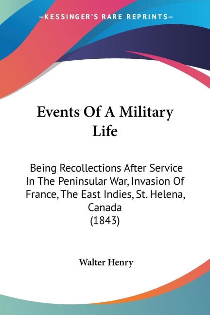 Events Of A Military Life: Being Recollections After Service In The Peninsular War, Invasion Of France, The East Indies, St. Helena, Canada (1843)