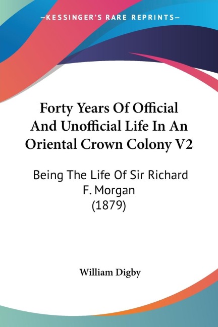 Forty Years Of Official And Unofficial Life In An Oriental Crown Colony V2: Being The Life Of Sir Richard F. Morgan (1879)