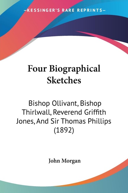 Four Biographical Sketches: Bishop Ollivant, Bishop Thirlwall, Reverend Griffith Jones, And Sir Thomas Phillips (1892)